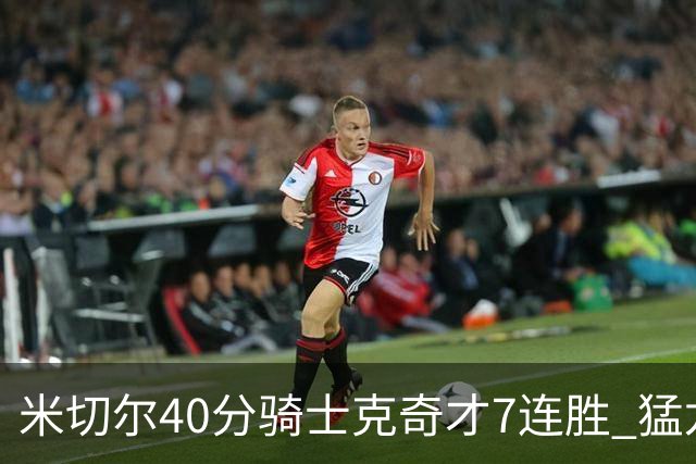 米切尔40分骑士克奇才7连胜 猛龙送黄蜂9连败